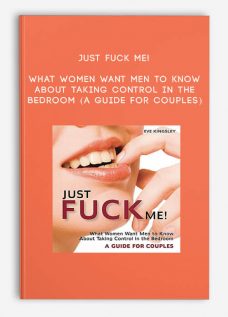 Just Fuck Me! – What Women Want Men to Know About Taking Control in the Bedroom (A Guide for Couples)