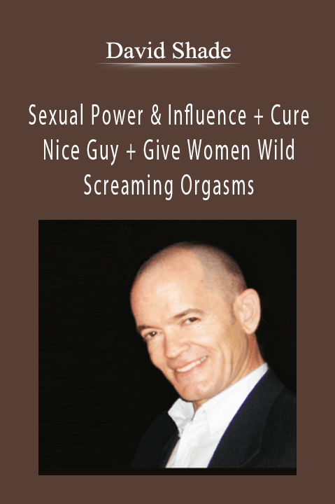 Sexual Power & Influence + Cure Nice Guy + Give Women Wild Screaming Orgasms – David Shade